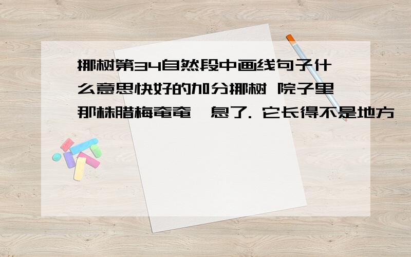 挪树第34自然段中画线句子什么意思快好的加分挪树 院子里那株腊梅奄奄一息了. 它长得不是地方,旁边是一个垃圾桶,垃圾车常年地擦它、蹭它、碾它,原来风姿飘逸的它,便渐渐枝折叶落,瘦弱