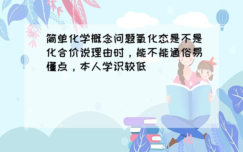 简单化学概念问题氧化态是不是化合价说理由时，能不能通俗易懂点，本人学识较低