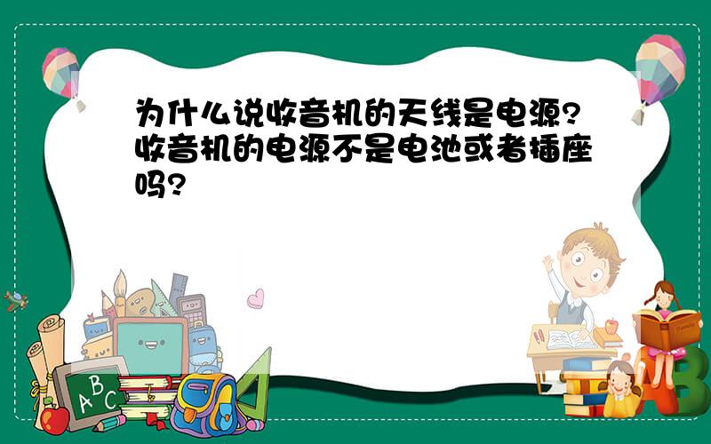 为什么说收音机的天线是电源?收音机的电源不是电池或者插座吗?