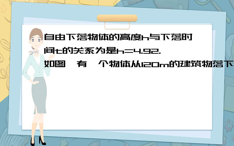 自由下落物体的高度h与下落时间t的关系为是h=4.92.如图,有一个物体从120m的建筑物落下时间?要详细过程