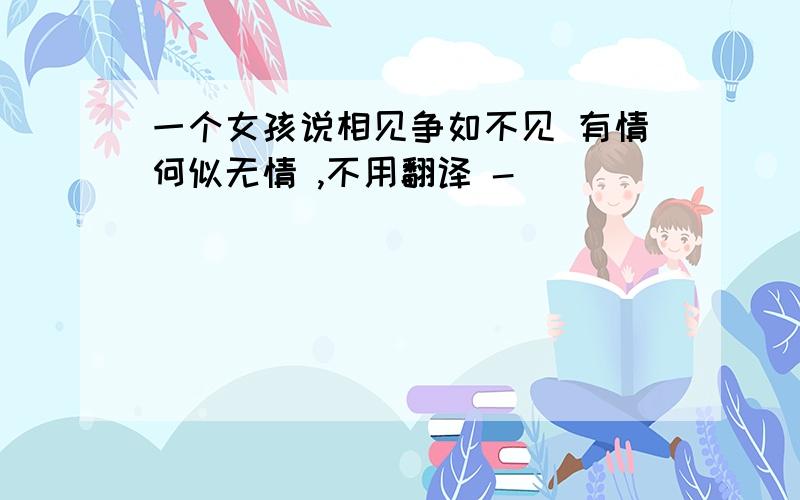 一个女孩说相见争如不见 有情何似无情 ,不用翻译 -