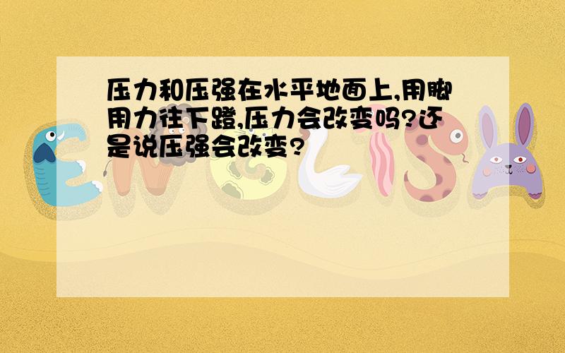 压力和压强在水平地面上,用脚用力往下蹬,压力会改变吗?还是说压强会改变?