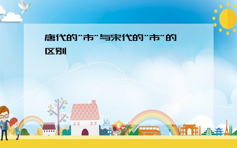 唐代的“市”与宋代的“市”的区别