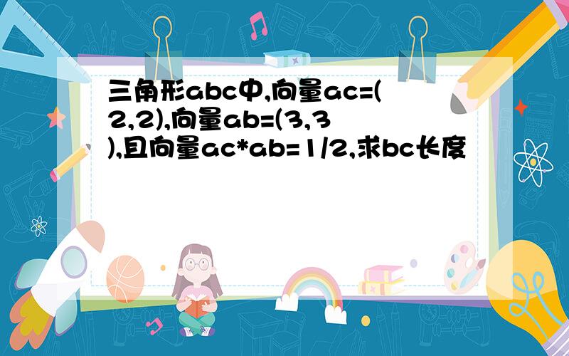 三角形abc中,向量ac=(2,2),向量ab=(3,3),且向量ac*ab=1/2,求bc长度