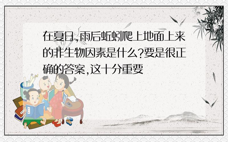 在夏日,雨后蚯蚓爬上地面上来的非生物因素是什么?要是很正确的答案,这十分重要