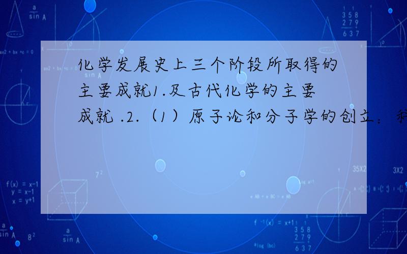 化学发展史上三个阶段所取得的主要成就1.及古代化学的主要成就 .2.（1）原子论和分子学的创立：科学家,内容,意义 .（2）元素周期律与元素在周期表的发现人.3.现代化学研究的主要内容.3QO