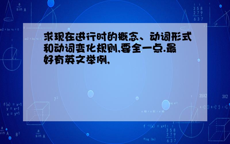 求现在进行时的概念、动词形式和动词变化规则,要全一点.最好有英文举例,