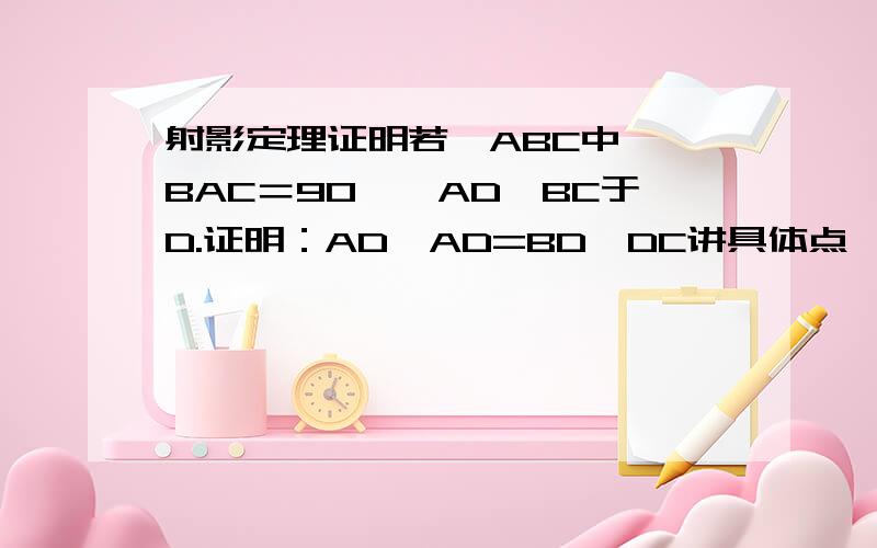 射影定理证明若△ABC中,∠BAC＝90°,AD⊥BC于D.证明：AD*AD=BD*DC讲具体点,