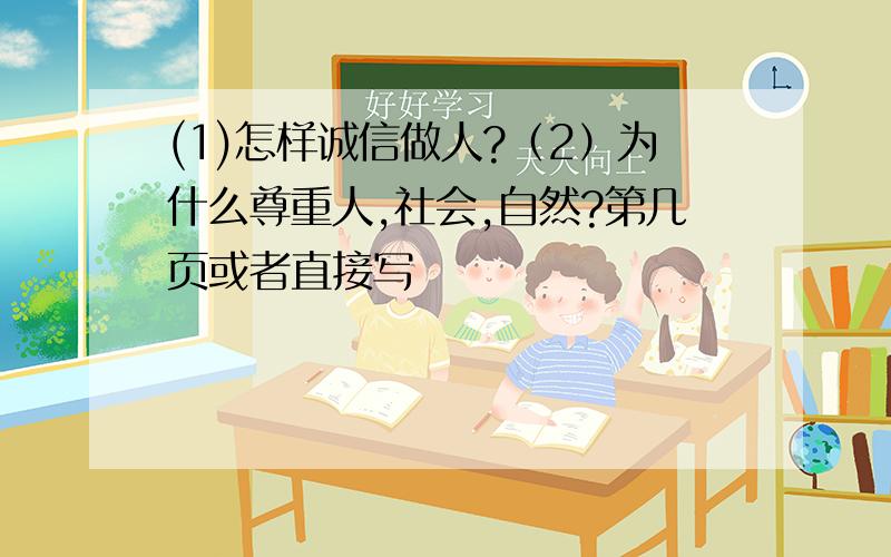 (1)怎样诚信做人?（2）为什么尊重人,社会,自然?第几页或者直接写