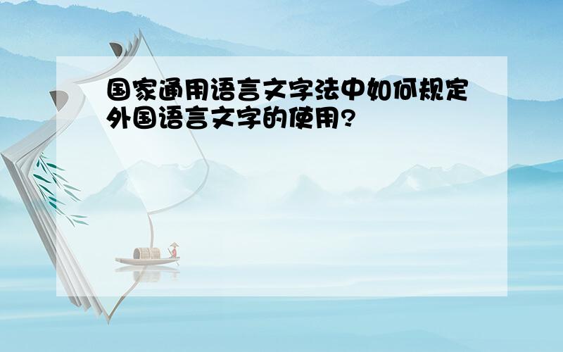 国家通用语言文字法中如何规定外国语言文字的使用?