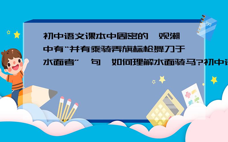 初中语文课本中周密的《观潮》中有“并有乘骑弄旗标枪舞刀于水面者”一句,如何理解水面骑马?初中语文课本中周密的《观潮》中有“并有乘骑弄旗标枪舞刀于水面者”一句,教材解释为在