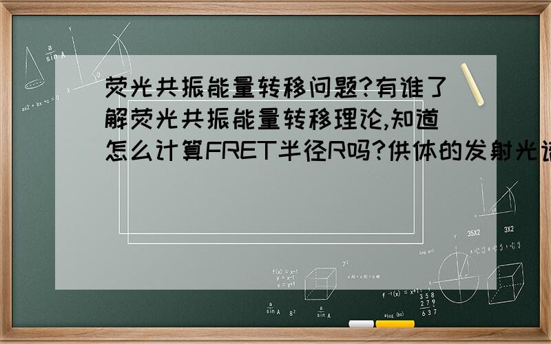 荧光共振能量转移问题?有谁了解荧光共振能量转移理论,知道怎么计算FRET半径R吗?供体的发射光谱与受体的吸收光谱的重叠的面积怎么计算阿?