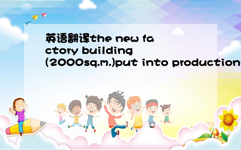 英语翻译the new factory building(2000sq.m.)put into production