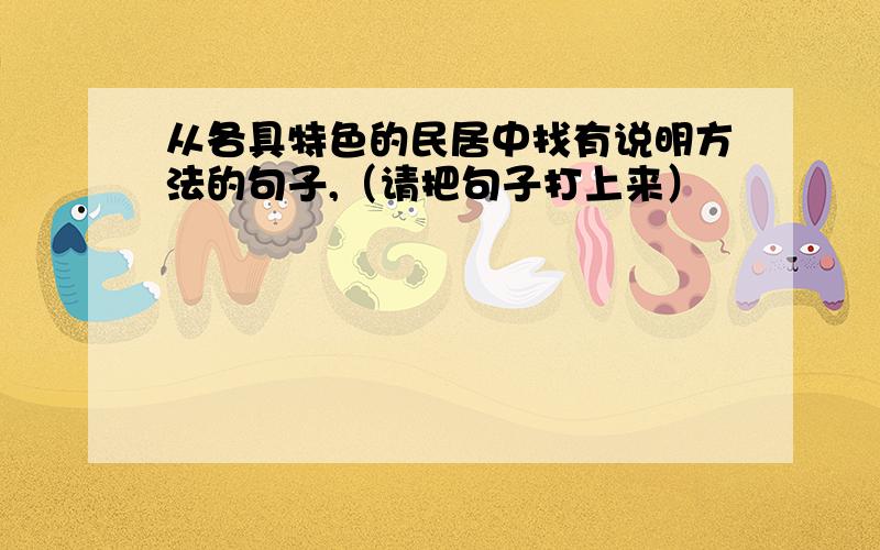 从各具特色的民居中找有说明方法的句子,（请把句子打上来）