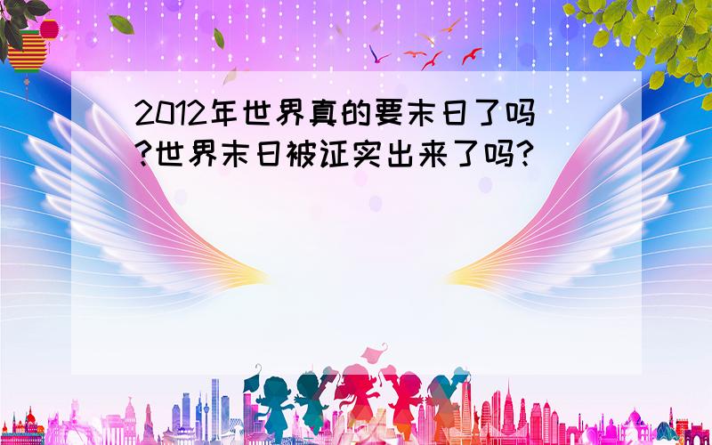 2012年世界真的要末日了吗?世界末日被证实出来了吗?