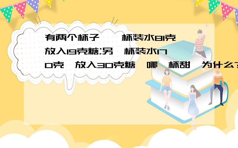 有两个杯子,一杯装水81克,放入19克糖;另一杯装水170克,放入30克糖,哪一杯甜,为什么?