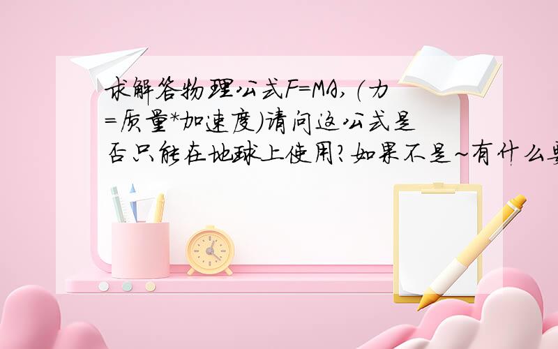 求解答物理公式F=MA,（力=质量*加速度）请问这公式是否只能在地球上使用?如果不是~有什么要注意的么~质量用不用变?