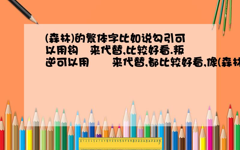 (森林)的繁体字比如说勾引可以用钩鈏来代替,比较好看.叛逆可以用頖縌来代替,都比较好看,像(森林)用什么样的字来代替好呢?