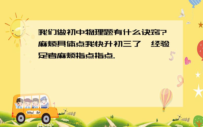 我们做初中物理题有什么诀窍?麻烦具体点我快升初三了,经验足者麻烦指点指点.