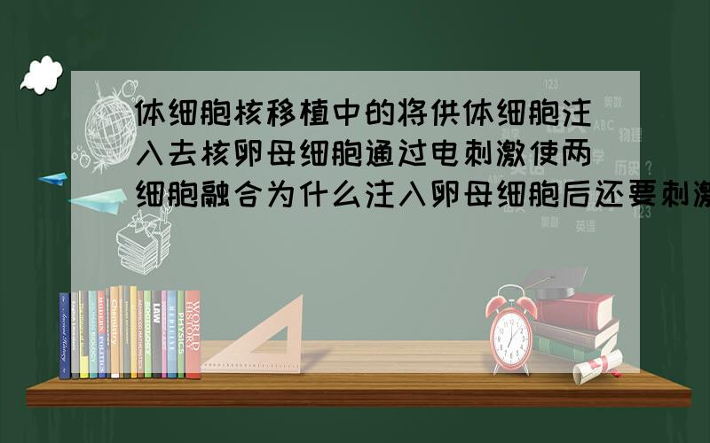 体细胞核移植中的将供体细胞注入去核卵母细胞通过电刺激使两细胞融合为什么注入卵母细胞后还要刺激使两细胞融合?资料书上还说利用的是细胞膜具有流动性,这是为什么呢?