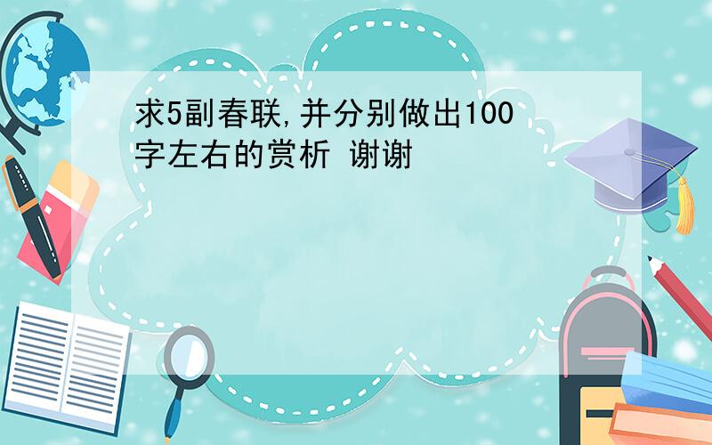 求5副春联,并分别做出100字左右的赏析 谢谢