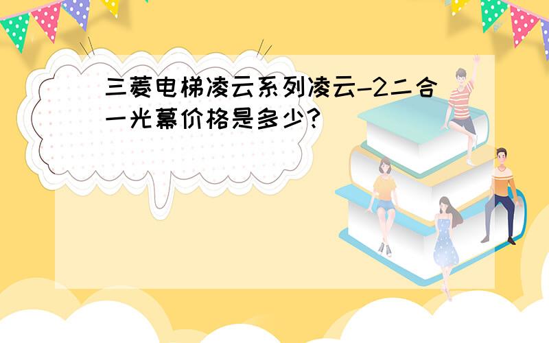 三菱电梯凌云系列凌云-2二合一光幕价格是多少?