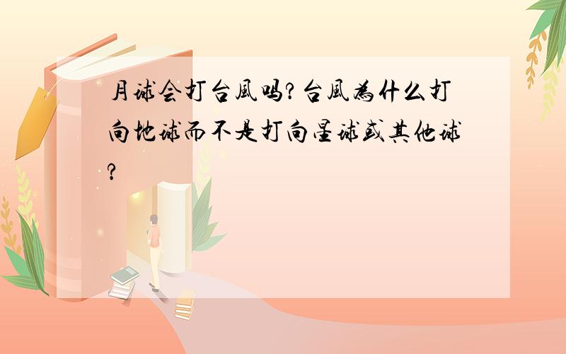 月球会打台风吗?台风为什么打向地球而不是打向星球或其他球?