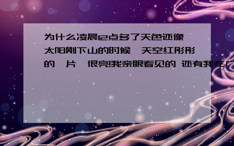 为什么凌晨12点多了天色还像太阳刚下山的时候,天空红彤彤的一片,很亮!我亲眼看见的 还有我在广西不是极地