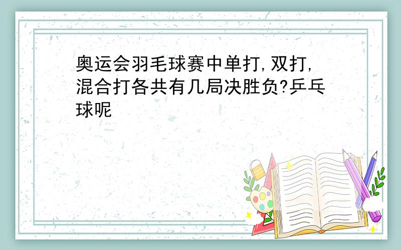 奥运会羽毛球赛中单打,双打,混合打各共有几局决胜负?乒乓球呢