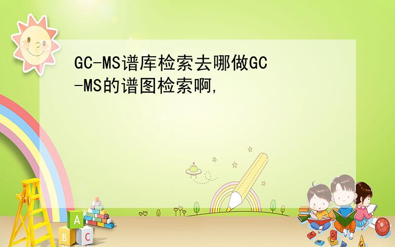 GC-MS谱库检索去哪做GC-MS的谱图检索啊,