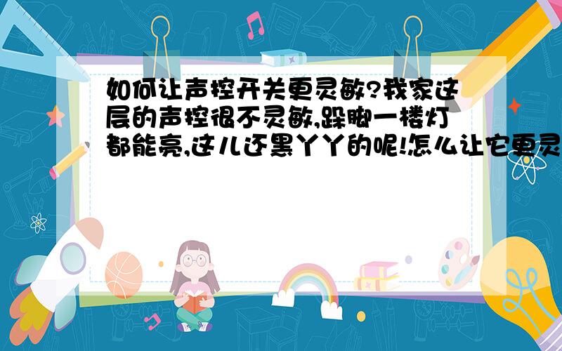 如何让声控开关更灵敏?我家这层的声控很不灵敏,跺脚一楼灯都能亮,这儿还黑丫丫的呢!怎么让它更灵敏啊,需要修改里面的电路嘛!谁告诉俺啊!万一让我捣鼓坏了就惨了!hoho·