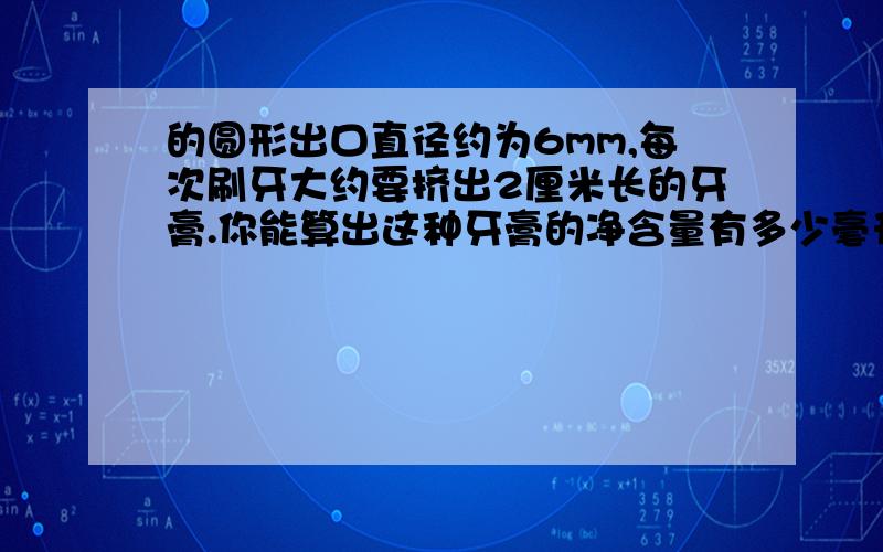 的圆形出口直径约为6mm,每次刷牙大约要挤出2厘米长的牙膏.你能算出这种牙膏的净含量有多少毫升,圆周率