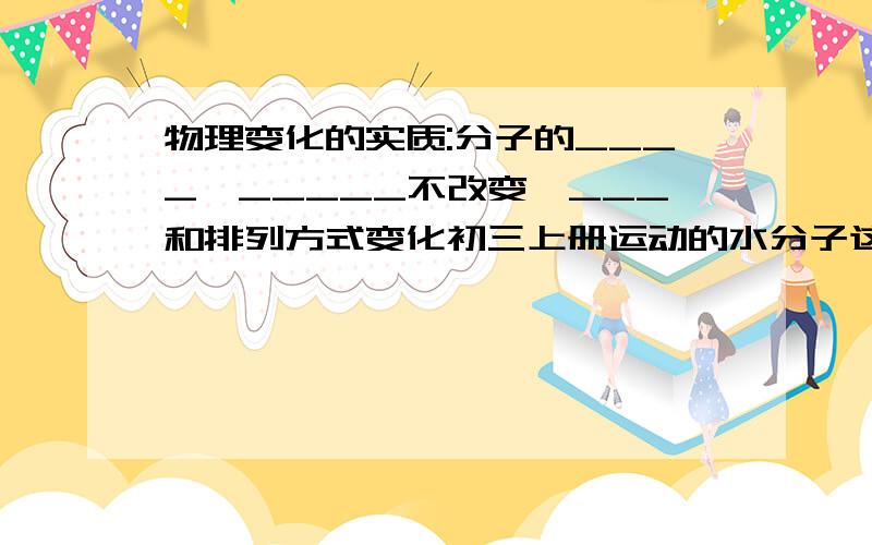 物理变化的实质:分子的____,_____不改变,___和排列方式变化初三上册运动的水分子这一课