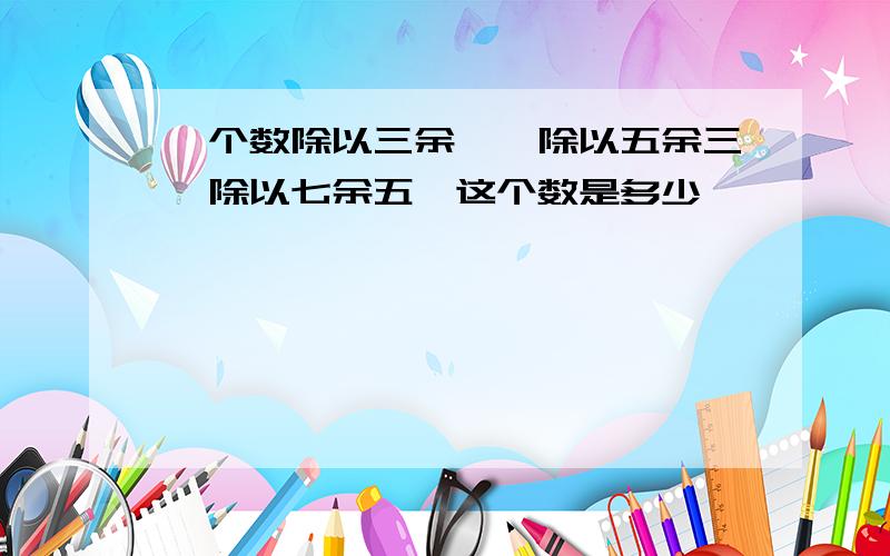 一个数除以三余一,除以五余三,除以七余五,这个数是多少