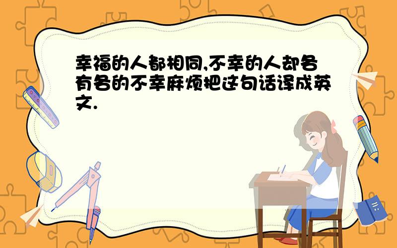 幸福的人都相同,不幸的人却各有各的不幸麻烦把这句话译成英文.