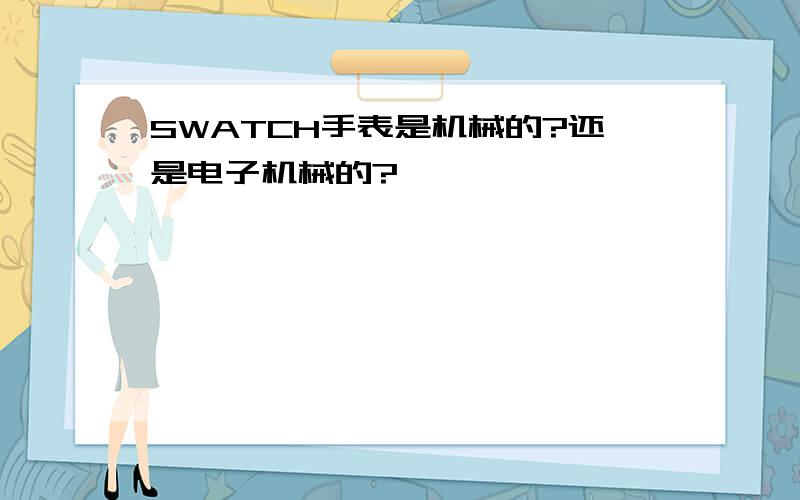 SWATCH手表是机械的?还是电子机械的?