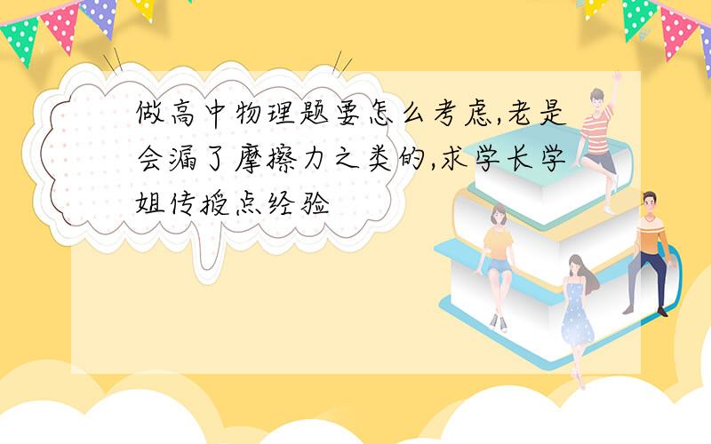 做高中物理题要怎么考虑,老是会漏了摩擦力之类的,求学长学姐传授点经验