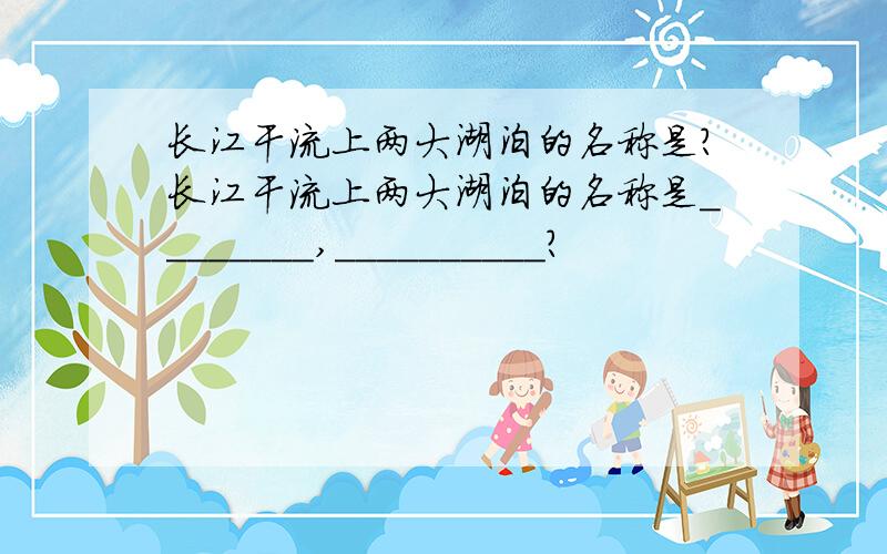 长江干流上两大湖泊的名称是?长江干流上两大湖泊的名称是________,__________?