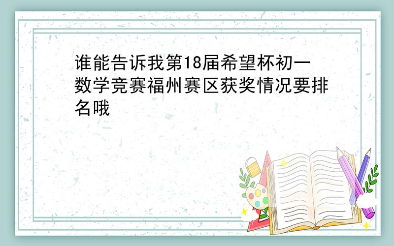 谁能告诉我第18届希望杯初一数学竞赛福州赛区获奖情况要排名哦