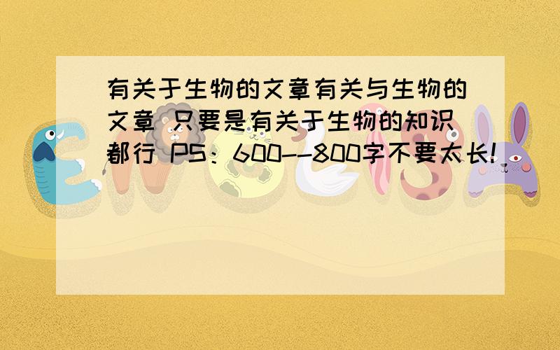 有关于生物的文章有关与生物的文章 只要是有关于生物的知识都行 PS：600--800字不要太长!