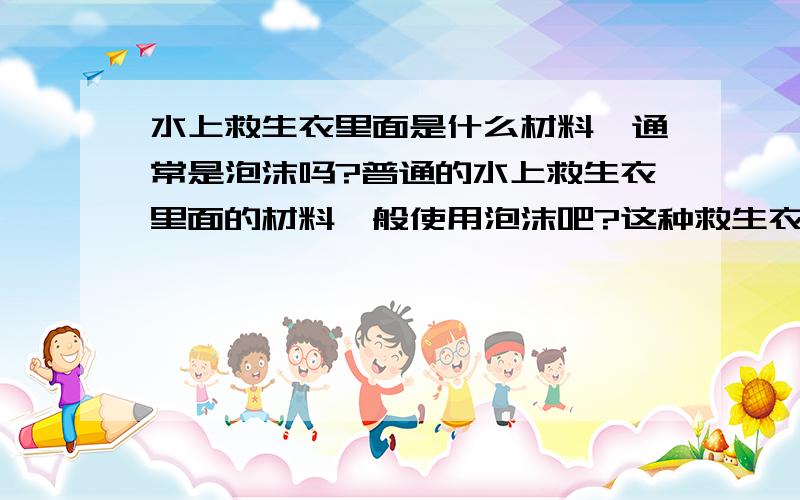 水上救生衣里面是什么材料,通常是泡沫吗?普通的水上救生衣里面的材料一般使用泡沫吧?这种救生衣贵吗?