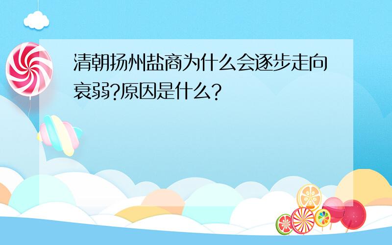 清朝扬州盐商为什么会逐步走向衰弱?原因是什么?