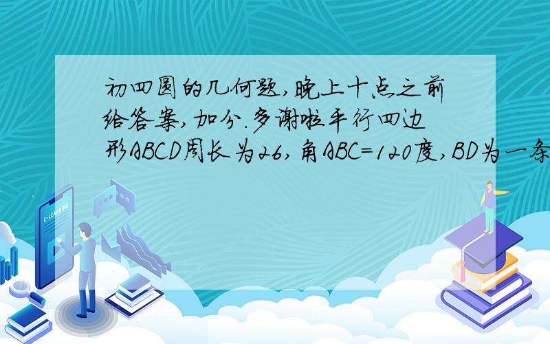 初四圆的几何题,晚上十点之前给答案,加分.多谢啦平行四边形ABCD周长为26,角ABC=120度,BD为一条对角线,圆O内切于三角形ABC,E,F,G为切点,圆的半径为根号3,求平行四边形ABCD的面积