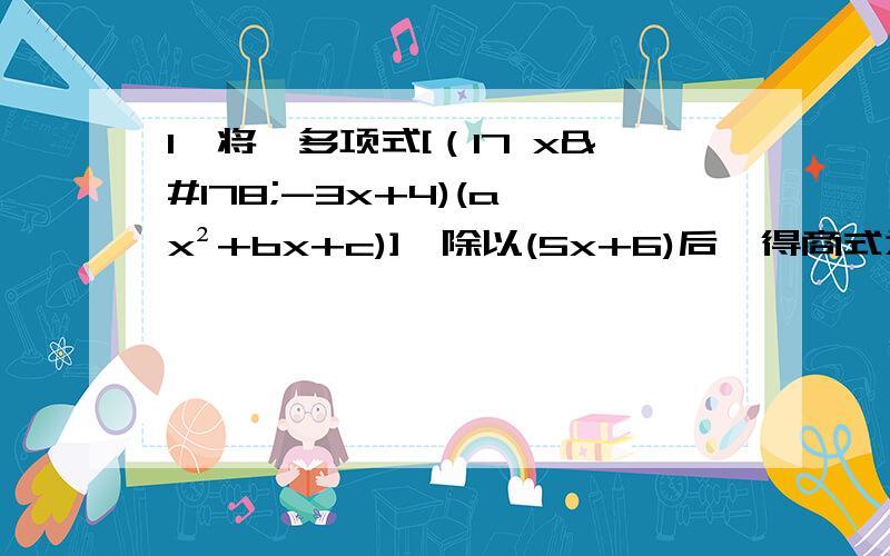 1、将一多项式[（17 x²-3x+4)(a x²+bx+c)],除以(5x+6)后,得商式为(2x+1),余式为0.求a-b-c=?2、已知(19x-31)(13x-17)-(13x-17)(11x-23)可因式分解成(ax+b)(8x+c),其中a、b、c均为整数,则a+b+c=?3、若|m-n|=n-m,且|m|=4