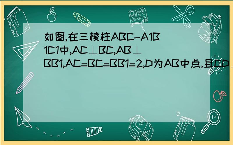 如图,在三棱柱ABC-A1B1C1中,AC⊥BC,AB⊥BB1,AC=BC=BB1=2,D为AB中点,且CD⊥DA1求证：BB1⊥面ABC图：