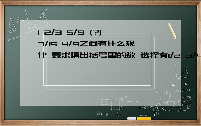 1 2/3 5/9 (?) 7/15 4/9之间有什么规律 要求填出括号里的数 选择有1/2 3/4 2/13 3/7 为什么