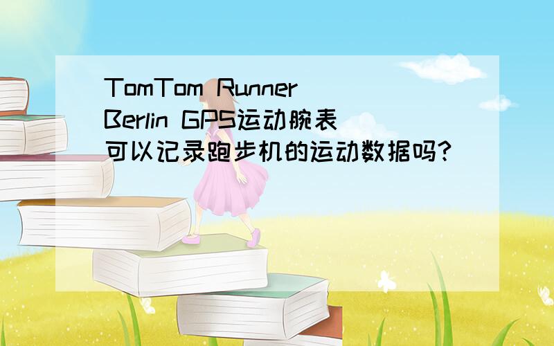 TomTom Runner Berlin GPS运动腕表可以记录跑步机的运动数据吗?