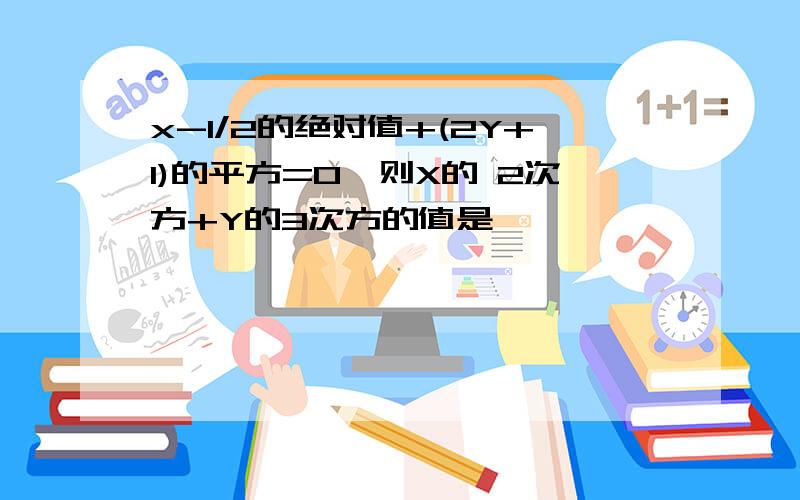 x-1/2的绝对值+(2Y+1)的平方=0,则X的 2次方+Y的3次方的值是