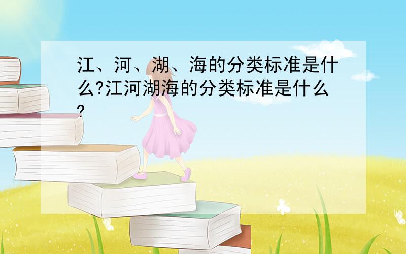 江、河、湖、海的分类标准是什么?江河湖海的分类标准是什么?