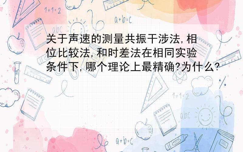 关于声速的测量共振干涉法,相位比较法,和时差法在相同实验条件下,哪个理论上最精确?为什么?